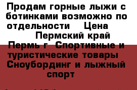 Продам горные лыжи с ботинками возможно по отдельности  › Цена ­ 5 000 - Пермский край, Пермь г. Спортивные и туристические товары » Сноубординг и лыжный спорт   